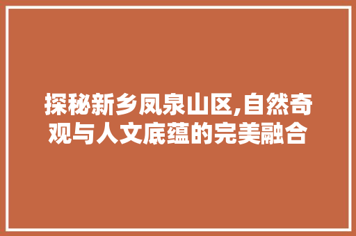 探秘新乡凤泉山区,自然奇观与人文底蕴的完美融合