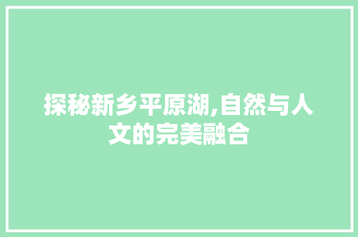 探秘新乡平原湖,自然与人文的完美融合