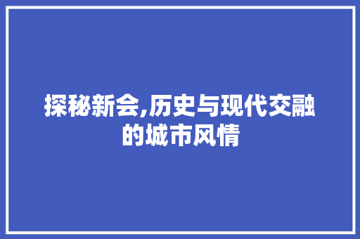 探秘新会,历史与现代交融的城市风情  第1张