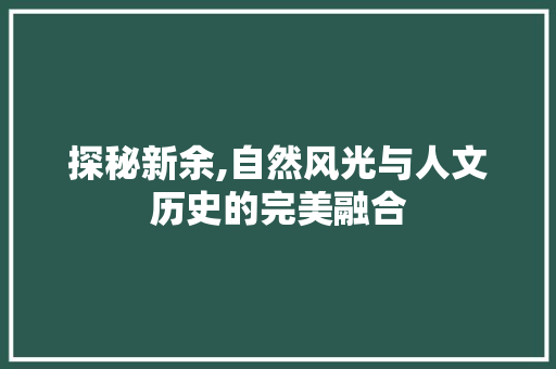 探秘新余,自然风光与人文历史的完美融合  第1张