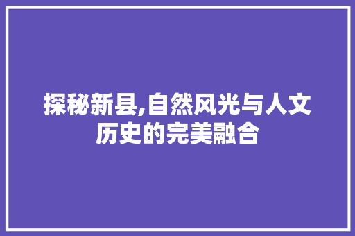 探秘新县,自然风光与人文历史的完美融合  第1张