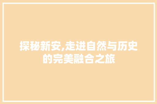 探秘新安,走进自然与历史的完美融合之旅  第1张