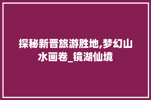 探秘新晋旅游胜地,梦幻山水画卷_镜湖仙境  第1张