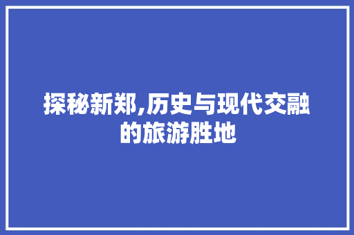探秘新郑,历史与现代交融的旅游胜地