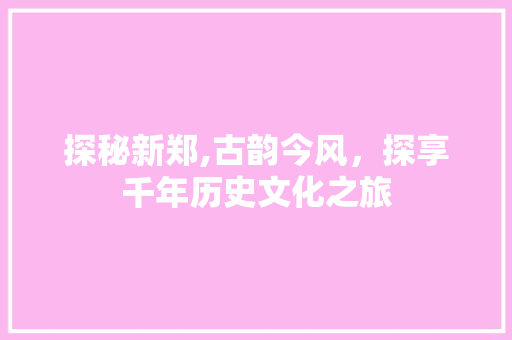 探秘新郑,古韵今风，探享千年历史文化之旅