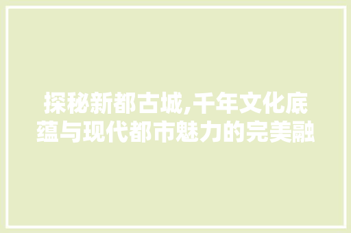 探秘新都古城,千年文化底蕴与现代都市魅力的完美融合  第1张