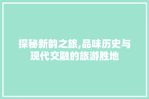 探秘新韵之旅,品味历史与现代交融的旅游胜地