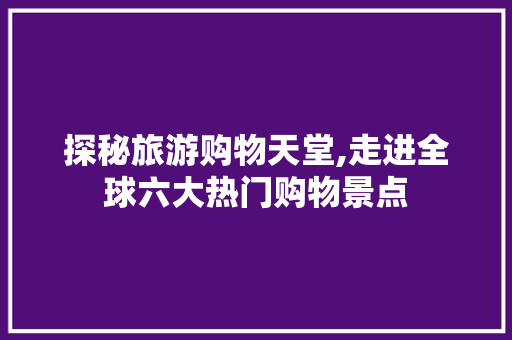 探秘旅游购物天堂,走进全球六大热门购物景点