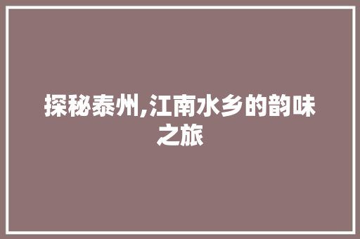 探秘泰州,江南水乡的韵味之旅  第1张