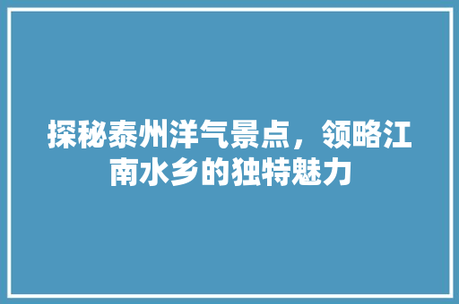 探秘泰州洋气景点，领略江南水乡的独特魅力  第1张