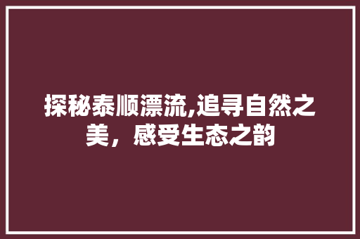 探秘泰顺漂流,追寻自然之美，感受生态之韵