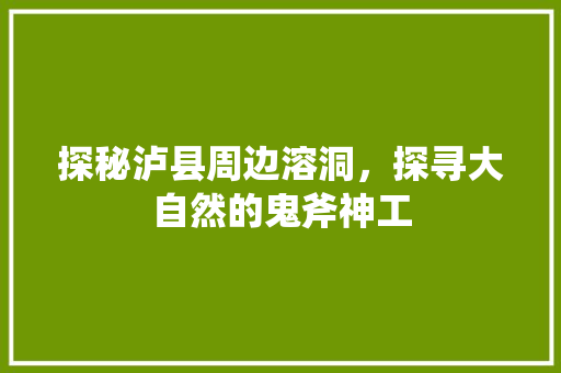 探秘泸县周边溶洞，探寻大自然的鬼斧神工  第1张