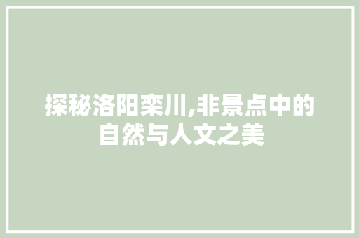 探秘洛阳栾川,非景点中的自然与人文之美
