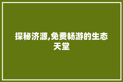 探秘济源,免费畅游的生态天堂  第1张