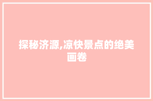 探秘济源,凉快景点的绝美画卷  第1张