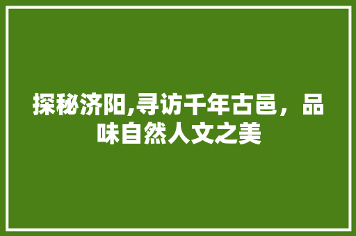 探秘济阳,寻访千年古邑，品味自然人文之美  第1张