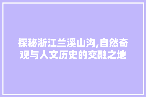 探秘浙江兰溪山沟,自然奇观与人文历史的交融之地