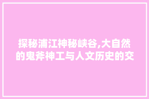 探秘浦江神秘峡谷,大自然的鬼斧神工与人文历史的交融  第1张