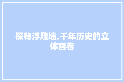 探秘浮雕墙,千年历史的立体画卷  第1张