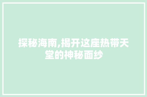 探秘海南,揭开这座热带天堂的神秘面纱  第1张