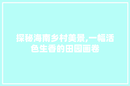 探秘海南乡村美景,一幅活色生香的田园画卷  第1张