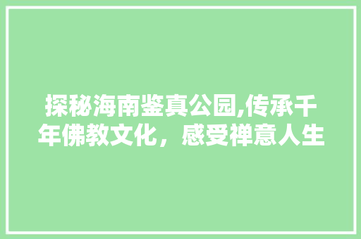 探秘海南鉴真公园,传承千年佛教文化，感受禅意人生