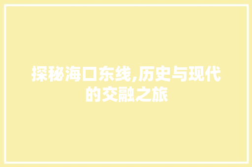 探秘海口东线,历史与现代的交融之旅