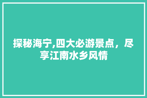 探秘海宁,四大必游景点，尽享江南水乡风情  第1张