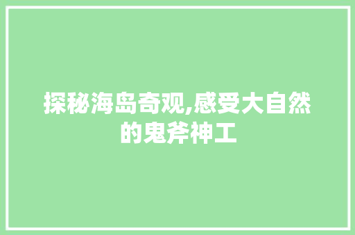 探秘海岛奇观,感受大自然的鬼斧神工  第1张