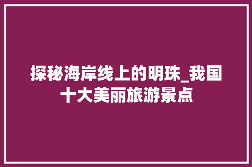 探秘海岸线上的明珠_我国十大美丽旅游景点