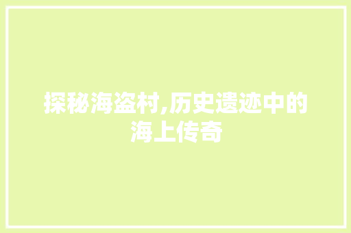 探秘海盗村,历史遗迹中的海上传奇  第1张