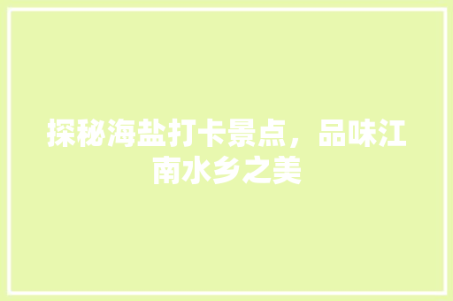 探秘海盐打卡景点，品味江南水乡之美