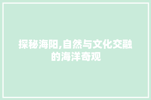 探秘海阳,自然与文化交融的海洋奇观