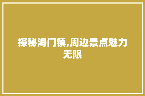 探秘海门镇,周边景点魅力无限  第1张