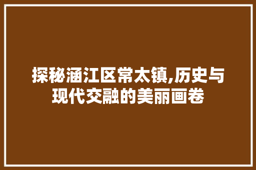 探秘涵江区常太镇,历史与现代交融的美丽画卷  第1张