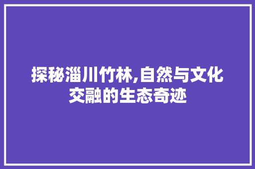 探秘淄川竹林,自然与文化交融的生态奇迹