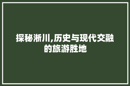 探秘淅川,历史与现代交融的旅游胜地