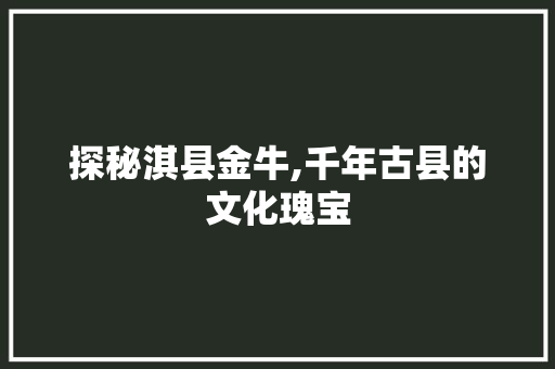 探秘淇县金牛,千年古县的文化瑰宝