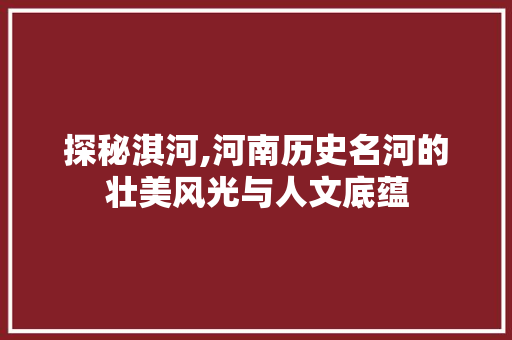 探秘淇河,河南历史名河的壮美风光与人文底蕴