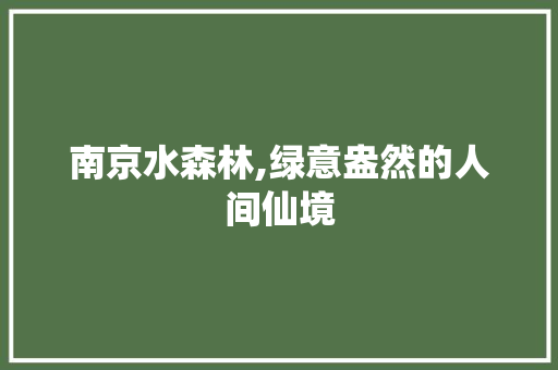 南京水森林,绿意盎然的人间仙境