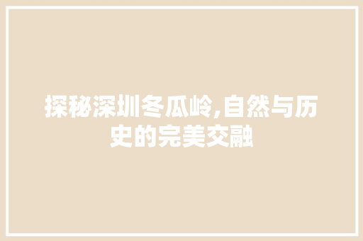 探秘深圳冬瓜岭,自然与历史的完美交融