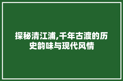 探秘清江浦,千年古渡的历史韵味与现代风情