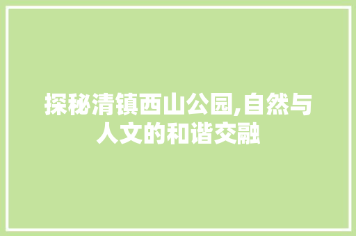 探秘清镇西山公园,自然与人文的和谐交融  第1张