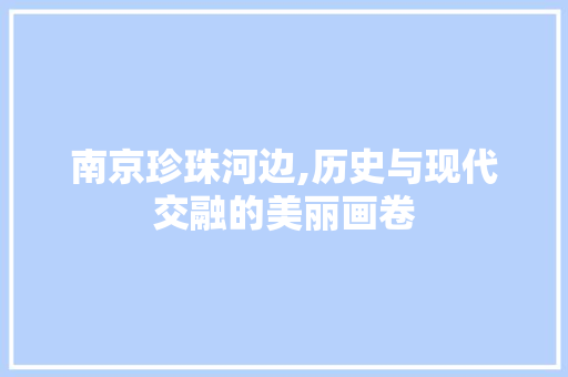 南京珍珠河边,历史与现代交融的美丽画卷  第1张