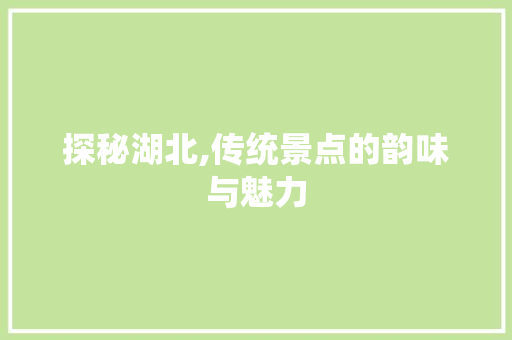 探秘湖北,传统景点的韵味与魅力  第1张