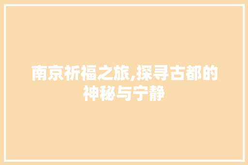南京祈福之旅,探寻古都的神秘与宁静  第1张