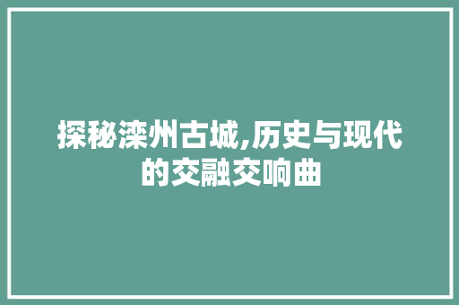 探秘滦州古城,历史与现代的交融交响曲  第1张