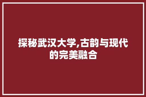 探秘武汉大学,古韵与现代的完美融合  第1张