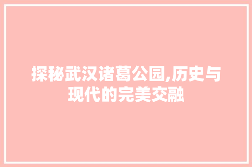 探秘武汉诸葛公园,历史与现代的完美交融  第1张