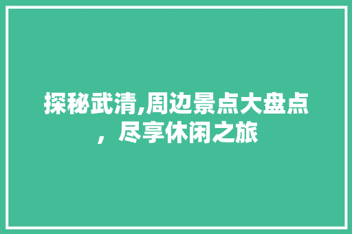 探秘武清,周边景点大盘点，尽享休闲之旅